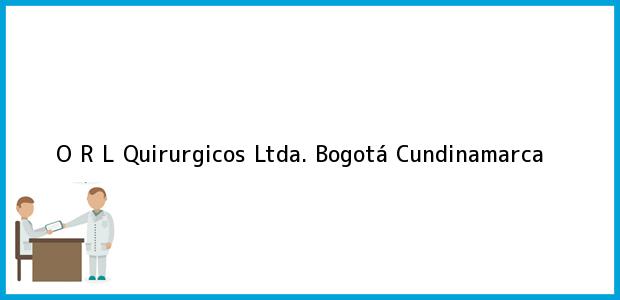 Teléfono, Dirección y otros datos de contacto para O R L Quirurgicos Ltda., Bogotá, Cundinamarca, Colombia