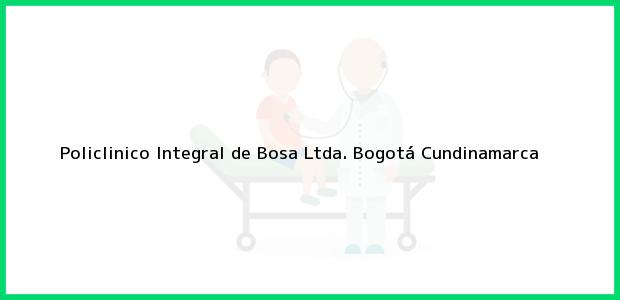 Teléfono, Dirección y otros datos de contacto para Policlinico Integral de Bosa Ltda., Bogotá, Cundinamarca, Colombia