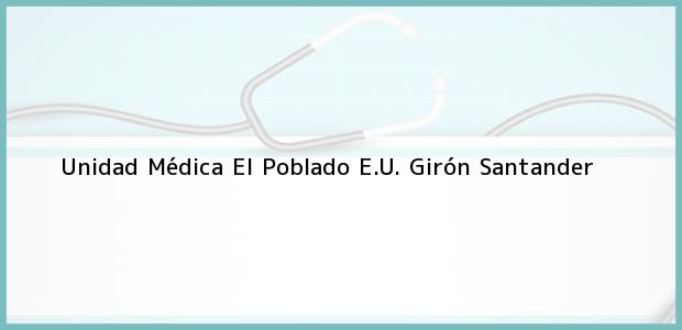 Teléfono, Dirección y otros datos de contacto para Unidad Médica El Poblado E.U., Girón, Santander, Colombia
