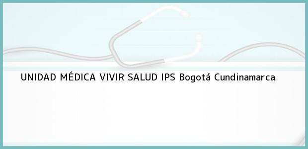 Teléfono, Dirección y otros datos de contacto para UNIDAD MÉDICA VIVIR SALUD IPS, Bogotá, Cundinamarca, Colombia
