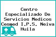 Ver centro especializado de servicios medicos cesmed ips neiva huila Centro Especializado De Servicios Medicos Cesmed I.P.S. Neiva Huila