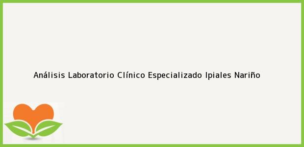 Teléfono, Dirección y otros datos de contacto para Análisis Laboratorio Clínico Especializado, Ipiales, Nariño, Colombia