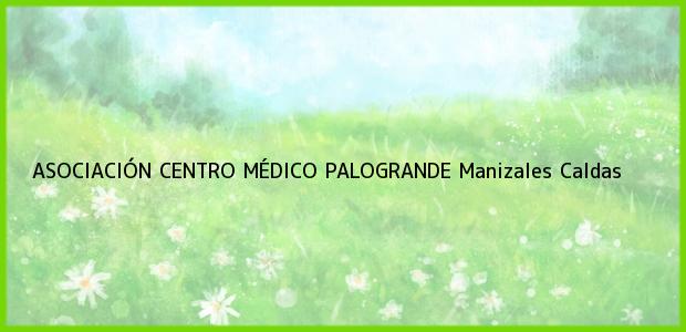 Teléfono, Dirección y otros datos de contacto para ASOCIACIÓN CENTRO MÉDICO PALOGRANDE, Manizales, Caldas, Colombia