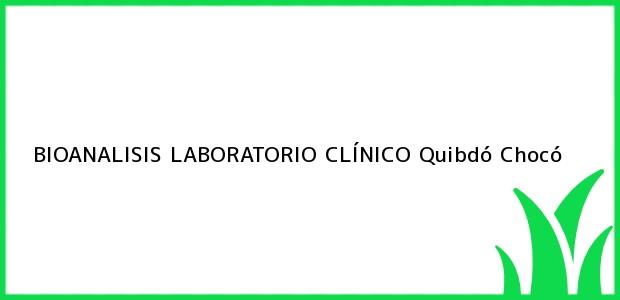 Teléfono, Dirección y otros datos de contacto para BIOANALISIS LABORATORIO CLÍNICO, Quibdó, Chocó, Colombia