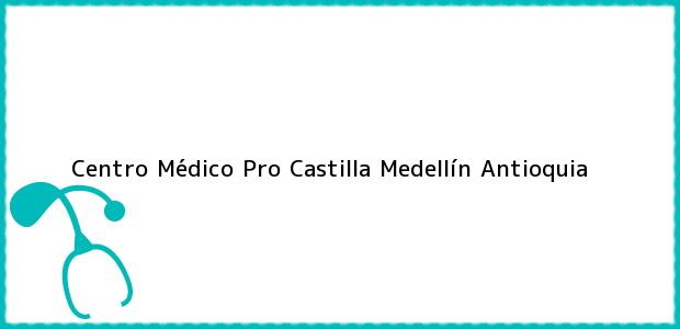 Teléfono, Dirección y otros datos de contacto para Centro Médico Pro Castilla, Medellín, Antioquia, Colombia