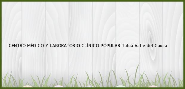 Teléfono, Dirección y otros datos de contacto para CENTRO MÉDICO Y LABORATORIO CLÍNICO POPULAR, Tuluá, Valle del Cauca, Colombia