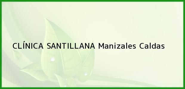 Teléfono, Dirección y otros datos de contacto para CLÍNICA SANTILLANA, Manizales, Caldas, Colombia