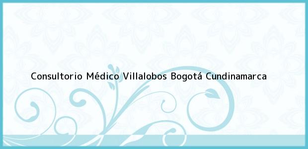 Teléfono, Dirección y otros datos de contacto para Consultorio Médico Villalobos, Bogotá, Cundinamarca, Colombia