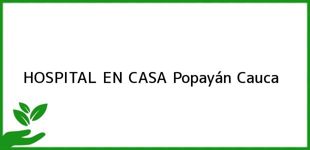 Teléfono, Dirección y otros datos de contacto para HOSPITAL EN CASA, Popayán, Cauca, Colombia