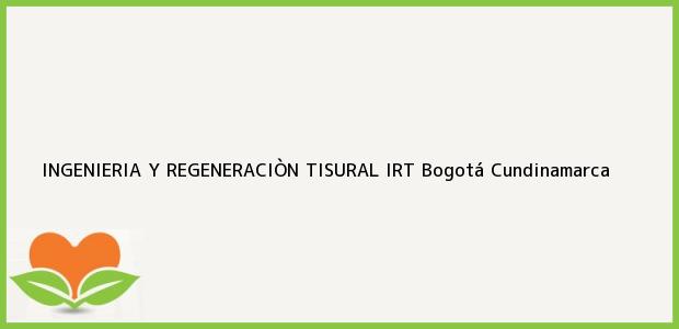 Teléfono, Dirección y otros datos de contacto para INGENIERIA Y REGENERACIÒN TISURAL IRT, Bogotá, Cundinamarca, Colombia