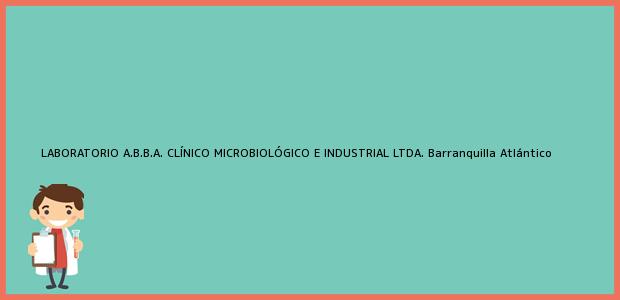 Teléfono, Dirección y otros datos de contacto para LABORATORIO A.B.B.A. CLÍNICO MICROBIOLÓGICO E INDUSTRIAL LTDA., Barranquilla, Atlántico, Colombia