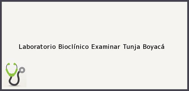 Teléfono, Dirección y otros datos de contacto para LABORATORIO BIOCLINICO EXAMINAR, Tunja, Boyacá, Colombia