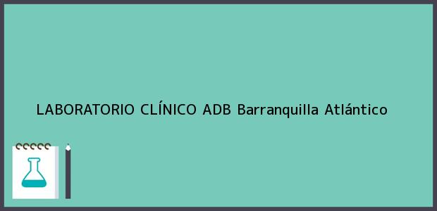 Teléfono, Dirección y otros datos de contacto para LABORATORIO CLÍNICO ADB, Barranquilla, Atlántico, Colombia