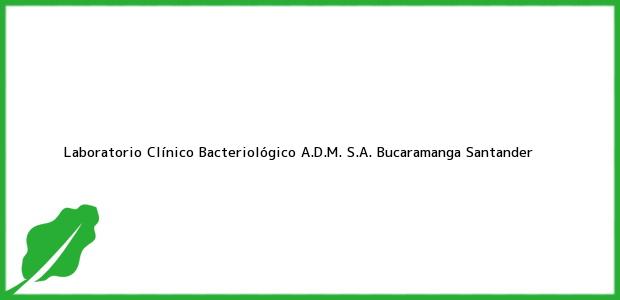 Teléfono, Dirección y otros datos de contacto para Laboratorio Clínico Bacteriológico A.D.M. S.A., Bucaramanga, Santander, Colombia