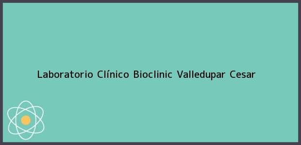 Teléfono, Dirección y otros datos de contacto para Laboratorio Clínico Bioclinic, Valledupar, Cesar, Colombia