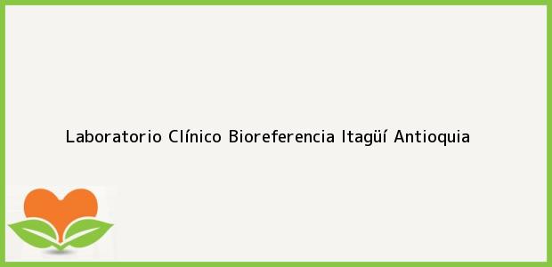 Teléfono, Dirección y otros datos de contacto para Laboratorio Clínico Bioreferencia, Itagüí, Antioquia, Colombia