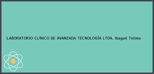 Teléfono, Dirección y otros datos de contacto para LABORATORIO CLÍNICO DE AVANZADA TECNOLOGÍA LTDA., Ibagué, Tolima, Colombia