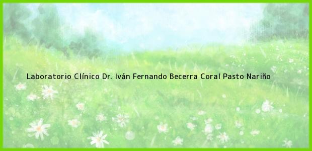 Teléfono, Dirección y otros datos de contacto para Laboratorio Clínico Dr. Iván Fernando Becerra Coral, Pasto, Nariño, Colombia