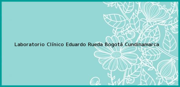 Teléfono, Dirección y otros datos de contacto para Laboratorio Clínico Eduardo Rueda, Bogotá, Cundinamarca, Colombia
