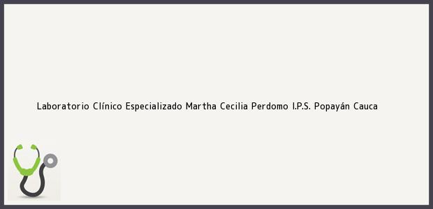 Teléfono, Dirección y otros datos de contacto para Laboratorio Clínico Especializado Martha Cecilia Perdomo I.P.S., Popayán, Cauca, Colombia