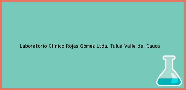 Teléfono, Dirección y otros datos de contacto para Laboratorio Clínico Rojas Gómez Ltda., Tuluá, Valle del Cauca, Colombia