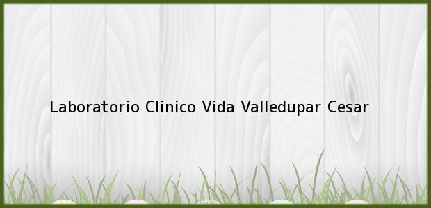 Teléfono, Dirección y otros datos de contacto para Laboratorio Clinico Vida, Valledupar, Cesar, Colombia
