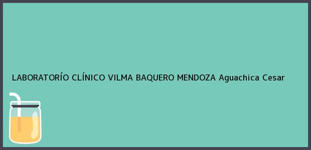 Teléfono, Dirección y otros datos de contacto para LABORATORÍO CLÍNICO VILMA BAQUERO MENDOZA, Aguachica, Cesar, Colombia