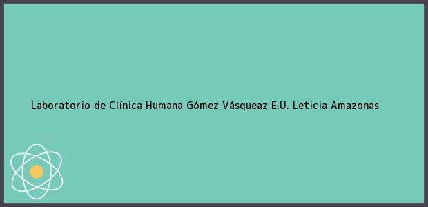 Teléfono, Dirección y otros datos de contacto para Laboratorio de Clínica Humana Gómez Vásqueaz E.U., Leticia, Amazonas, Colombia