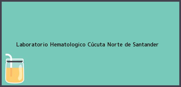 Teléfono, Dirección y otros datos de contacto para Laboratorio Hematologico, Cúcuta, Norte de Santander, Colombia
