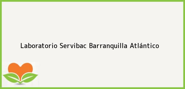 Teléfono, Dirección y otros datos de contacto para Laboratorio Servibac, Barranquilla, Atlántico, Colombia