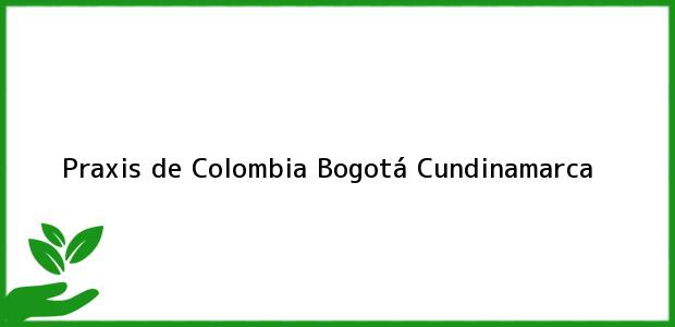Teléfono, Dirección y otros datos de contacto para Praxis de Colombia, Bogotá, Cundinamarca, Colombia