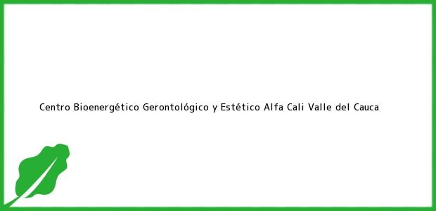 Teléfono, Dirección y otros datos de contacto para Centro Bioenergético Gerontológico y Estético Alfa, Cali, Valle del Cauca, Colombia