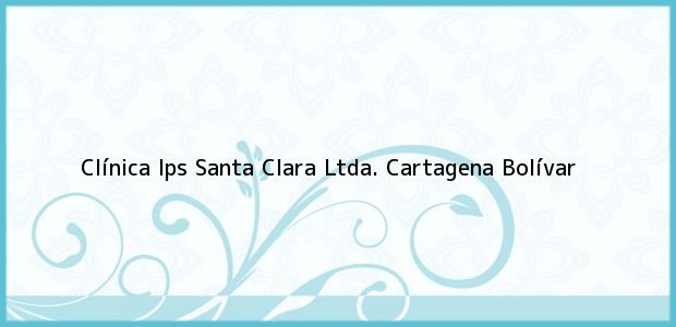 Teléfono, Dirección y otros datos de contacto para Clínica Ips Santa Clara Ltda., Cartagena, Bolívar, Colombia