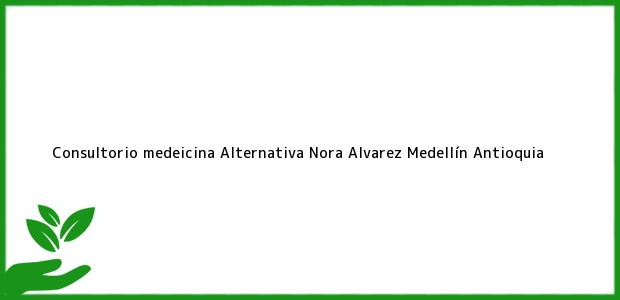 Teléfono, Dirección y otros datos de contacto para Consultorio medeicina Alternativa Nora Alvarez, Medellín, Antioquia, Colombia