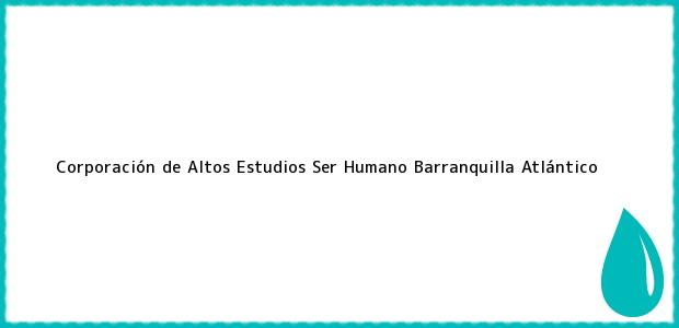 Teléfono, Dirección y otros datos de contacto para Corporación de Altos Estudios Ser Humano, Barranquilla, Atlántico, Colombia