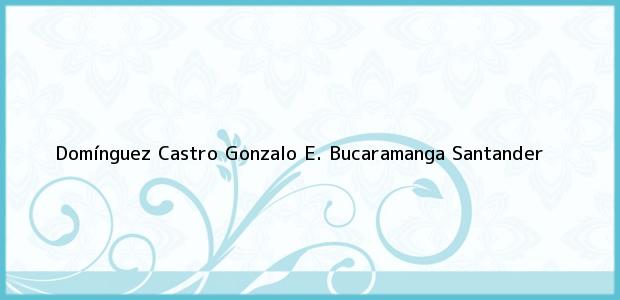 ver datos de contacto para domínguez castro gonzalo e., bucaramanga, santander, colombia Teléfono, Dirección y otros datos de contacto para Domínguez Castro Gonzalo E., Bucaramanga, Santander, Colombia