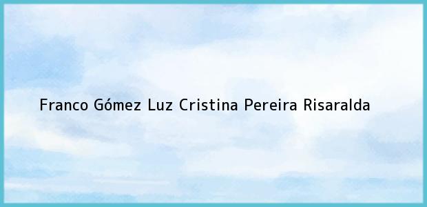 Teléfono, Dirección y otros datos de contacto para Franco Gómez Luz Cristina, Pereira, Risaralda, Colombia