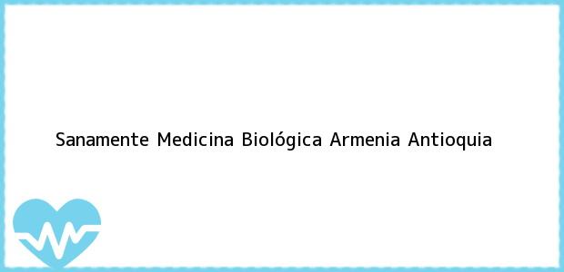 Teléfono, Dirección y otros datos de contacto para Sanamente Medicina Biológica, Armenia, Antioquia, Colombia
