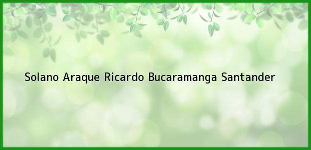 Teléfono, Dirección y otros datos de contacto para Solano Araque Ricardo, Bucaramanga, Santander, Colombia