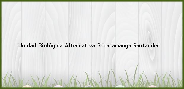Teléfono, Dirección y otros datos de contacto para Unidad Biológica Alternativa, Bucaramanga, Santander, Colombia