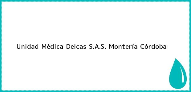 Teléfono, Dirección y otros datos de contacto para Unidad Médica Delcas S.A.S., Montería, Córdoba, Colombia